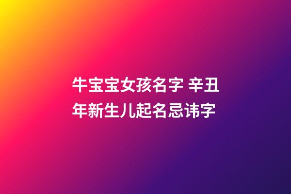 牛宝宝女孩名字 辛丑年新生儿起名忌讳字